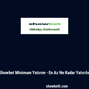 Showbet Minimum Yatırım - En Az Ne Kadar Yatırılır